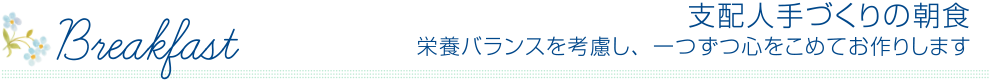 支配人手作りのご朝食は、栄養バランスを考慮し、一つずつ心をこめてお作りします